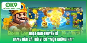 Đoạt Bảo Truyền Kì - Game Bắn Cá Thú Vị Có “Một Không Hai”