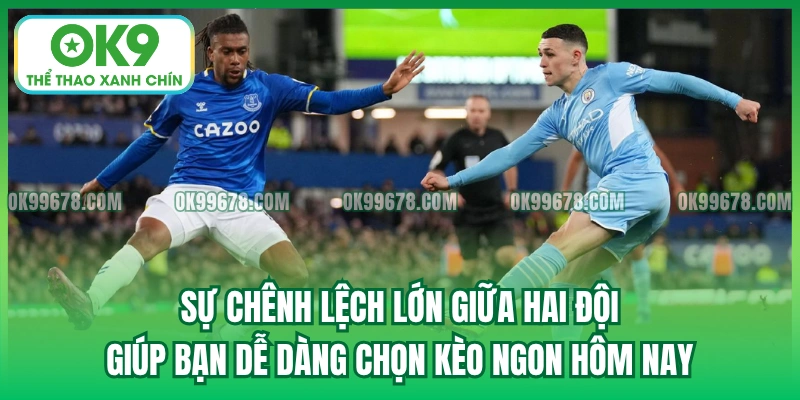 Sự chênh lệch lớn giữa hai đội giúp bạn dễ dàng chọn kèo ngon hôm nay
